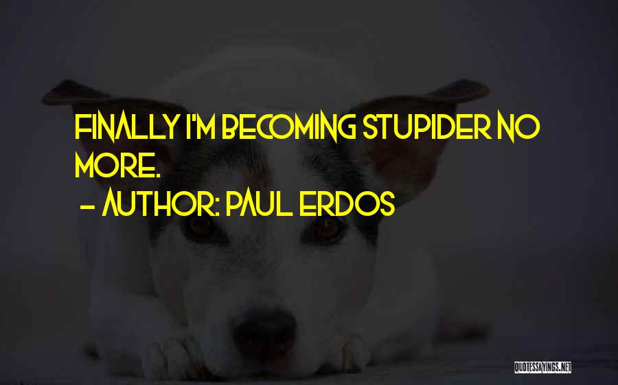 Paul Erdos Quotes: Finally I'm Becoming Stupider No More.