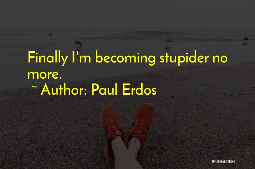 Paul Erdos Quotes: Finally I'm Becoming Stupider No More.