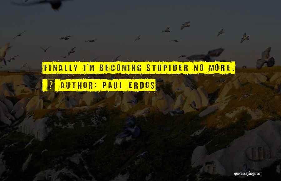 Paul Erdos Quotes: Finally I'm Becoming Stupider No More.