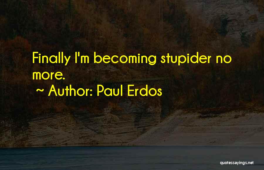 Paul Erdos Quotes: Finally I'm Becoming Stupider No More.