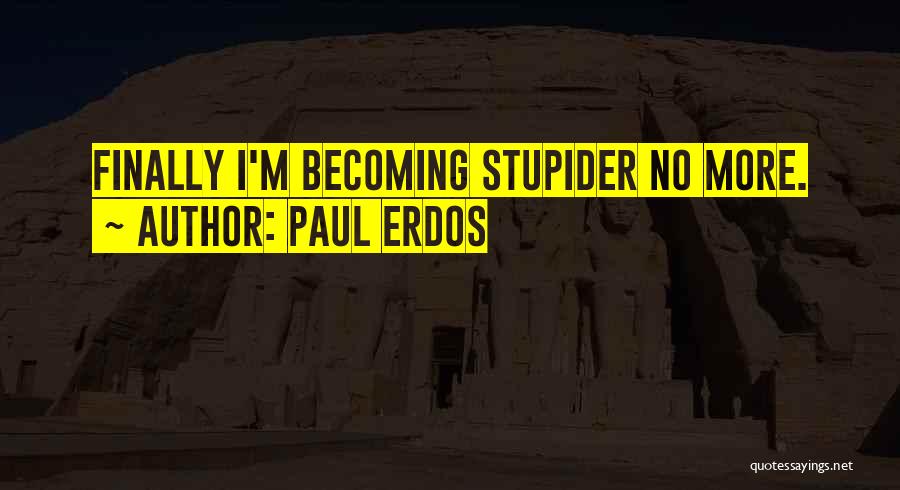 Paul Erdos Quotes: Finally I'm Becoming Stupider No More.