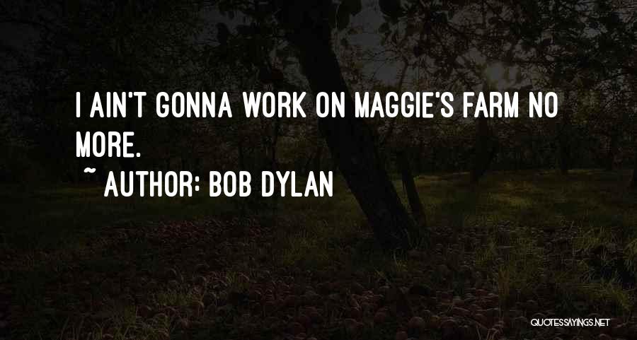 Bob Dylan Quotes: I Ain't Gonna Work On Maggie's Farm No More.
