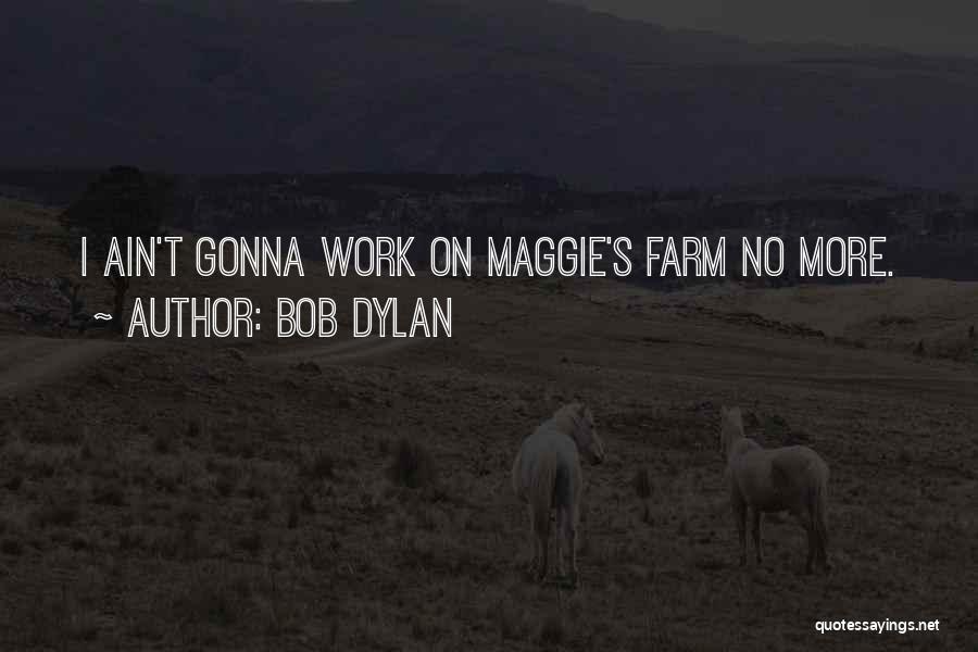 Bob Dylan Quotes: I Ain't Gonna Work On Maggie's Farm No More.