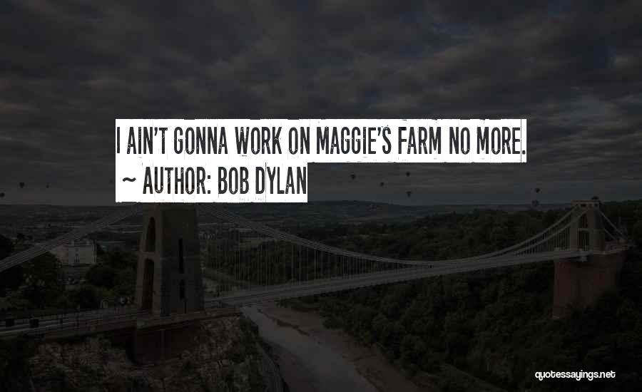 Bob Dylan Quotes: I Ain't Gonna Work On Maggie's Farm No More.