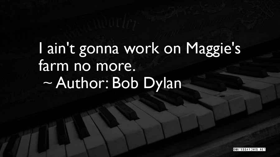 Bob Dylan Quotes: I Ain't Gonna Work On Maggie's Farm No More.