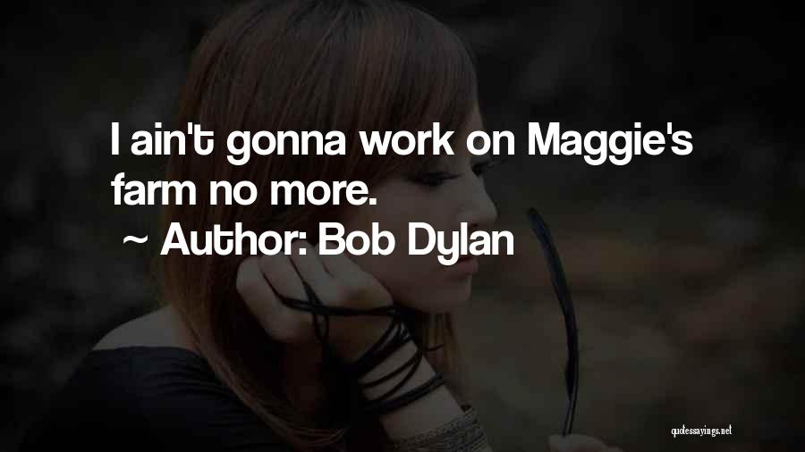 Bob Dylan Quotes: I Ain't Gonna Work On Maggie's Farm No More.