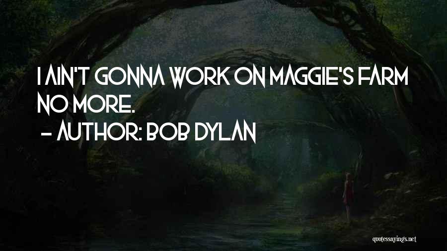 Bob Dylan Quotes: I Ain't Gonna Work On Maggie's Farm No More.