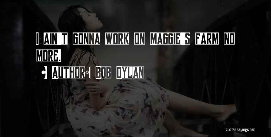 Bob Dylan Quotes: I Ain't Gonna Work On Maggie's Farm No More.