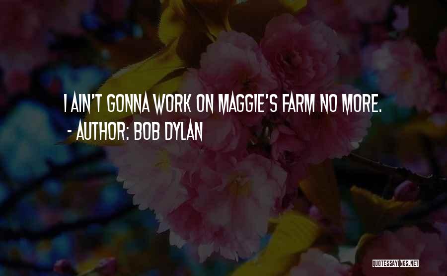 Bob Dylan Quotes: I Ain't Gonna Work On Maggie's Farm No More.