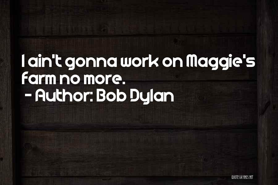 Bob Dylan Quotes: I Ain't Gonna Work On Maggie's Farm No More.