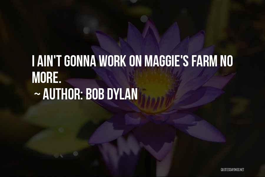 Bob Dylan Quotes: I Ain't Gonna Work On Maggie's Farm No More.