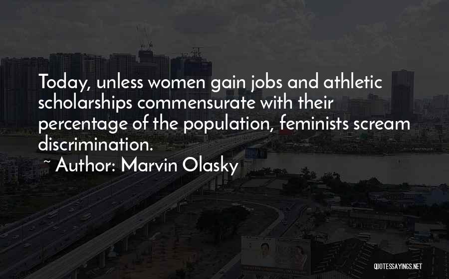 Marvin Olasky Quotes: Today, Unless Women Gain Jobs And Athletic Scholarships Commensurate With Their Percentage Of The Population, Feminists Scream Discrimination.
