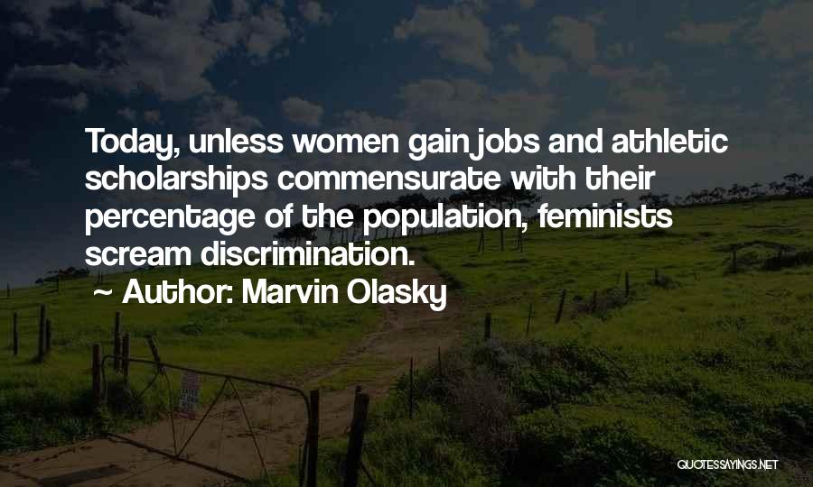 Marvin Olasky Quotes: Today, Unless Women Gain Jobs And Athletic Scholarships Commensurate With Their Percentage Of The Population, Feminists Scream Discrimination.