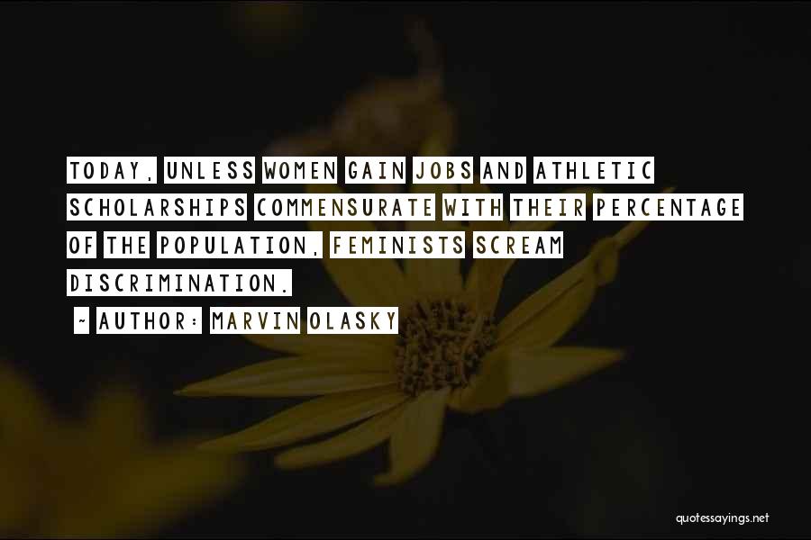 Marvin Olasky Quotes: Today, Unless Women Gain Jobs And Athletic Scholarships Commensurate With Their Percentage Of The Population, Feminists Scream Discrimination.