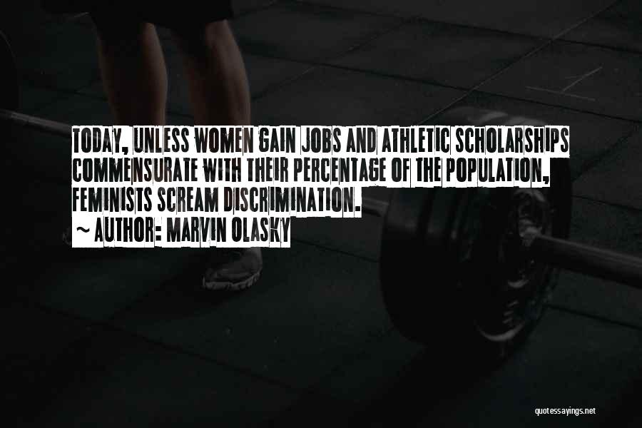 Marvin Olasky Quotes: Today, Unless Women Gain Jobs And Athletic Scholarships Commensurate With Their Percentage Of The Population, Feminists Scream Discrimination.