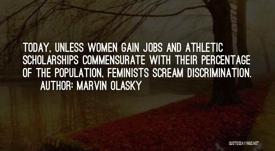 Marvin Olasky Quotes: Today, Unless Women Gain Jobs And Athletic Scholarships Commensurate With Their Percentage Of The Population, Feminists Scream Discrimination.
