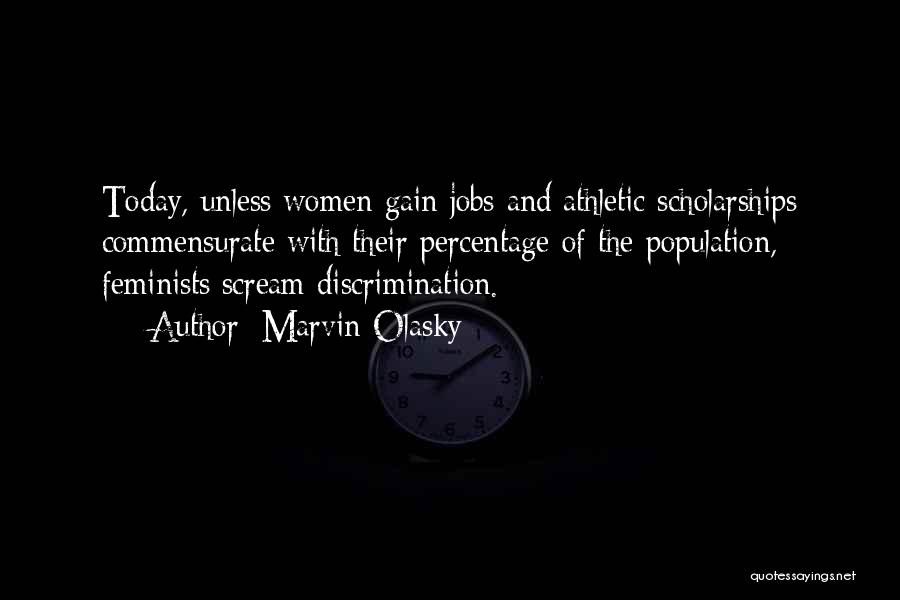 Marvin Olasky Quotes: Today, Unless Women Gain Jobs And Athletic Scholarships Commensurate With Their Percentage Of The Population, Feminists Scream Discrimination.