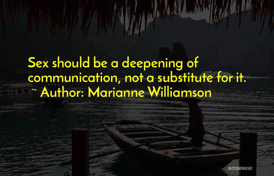 Marianne Williamson Quotes: Sex Should Be A Deepening Of Communication, Not A Substitute For It.