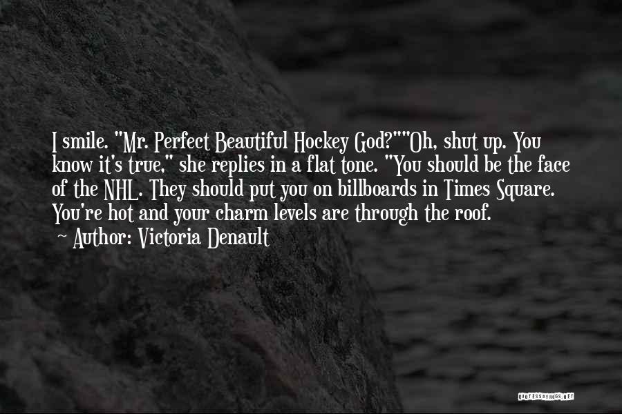 Victoria Denault Quotes: I Smile. Mr. Perfect Beautiful Hockey God?oh, Shut Up. You Know It's True, She Replies In A Flat Tone. You