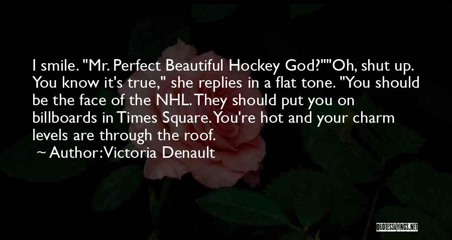 Victoria Denault Quotes: I Smile. Mr. Perfect Beautiful Hockey God?oh, Shut Up. You Know It's True, She Replies In A Flat Tone. You