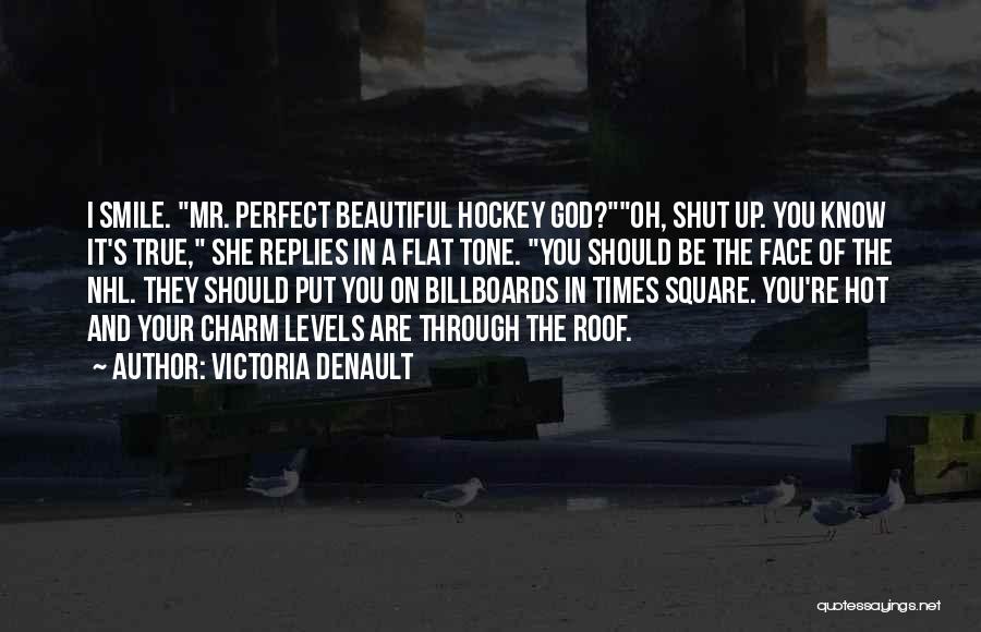 Victoria Denault Quotes: I Smile. Mr. Perfect Beautiful Hockey God?oh, Shut Up. You Know It's True, She Replies In A Flat Tone. You