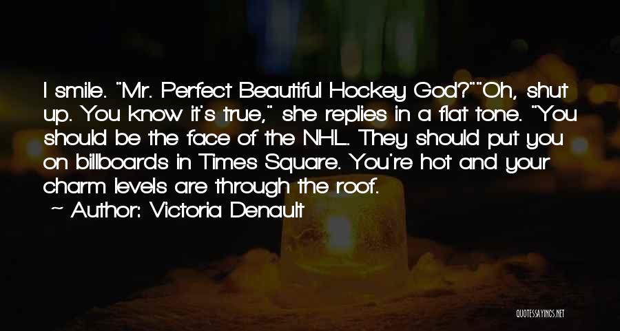 Victoria Denault Quotes: I Smile. Mr. Perfect Beautiful Hockey God?oh, Shut Up. You Know It's True, She Replies In A Flat Tone. You