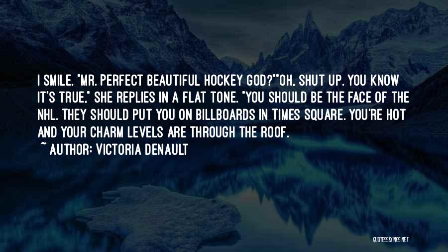 Victoria Denault Quotes: I Smile. Mr. Perfect Beautiful Hockey God?oh, Shut Up. You Know It's True, She Replies In A Flat Tone. You