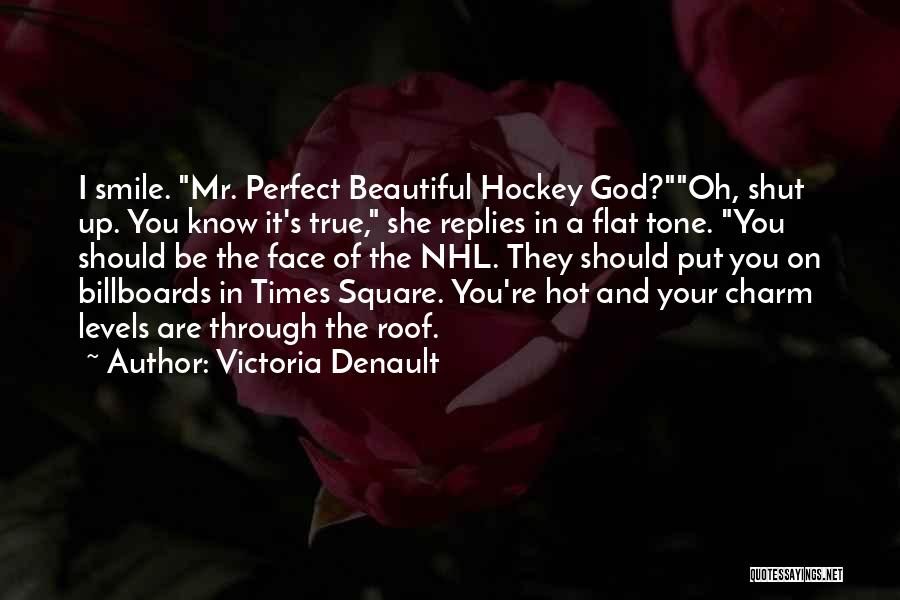 Victoria Denault Quotes: I Smile. Mr. Perfect Beautiful Hockey God?oh, Shut Up. You Know It's True, She Replies In A Flat Tone. You