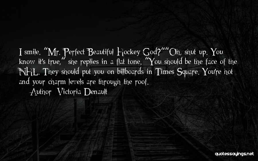 Victoria Denault Quotes: I Smile. Mr. Perfect Beautiful Hockey God?oh, Shut Up. You Know It's True, She Replies In A Flat Tone. You