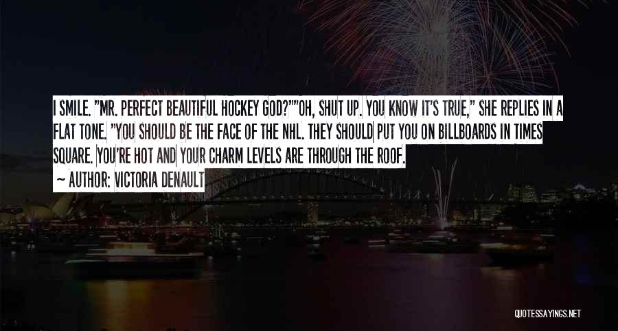 Victoria Denault Quotes: I Smile. Mr. Perfect Beautiful Hockey God?oh, Shut Up. You Know It's True, She Replies In A Flat Tone. You
