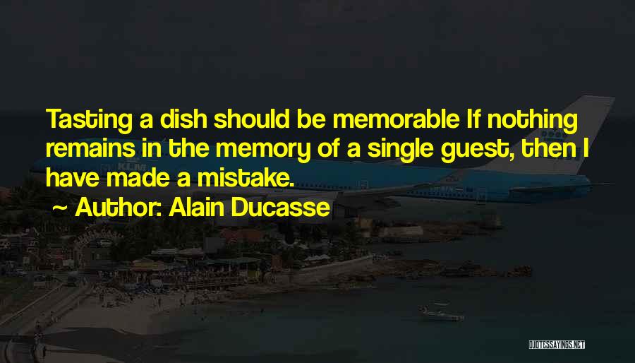 Alain Ducasse Quotes: Tasting A Dish Should Be Memorable If Nothing Remains In The Memory Of A Single Guest, Then I Have Made