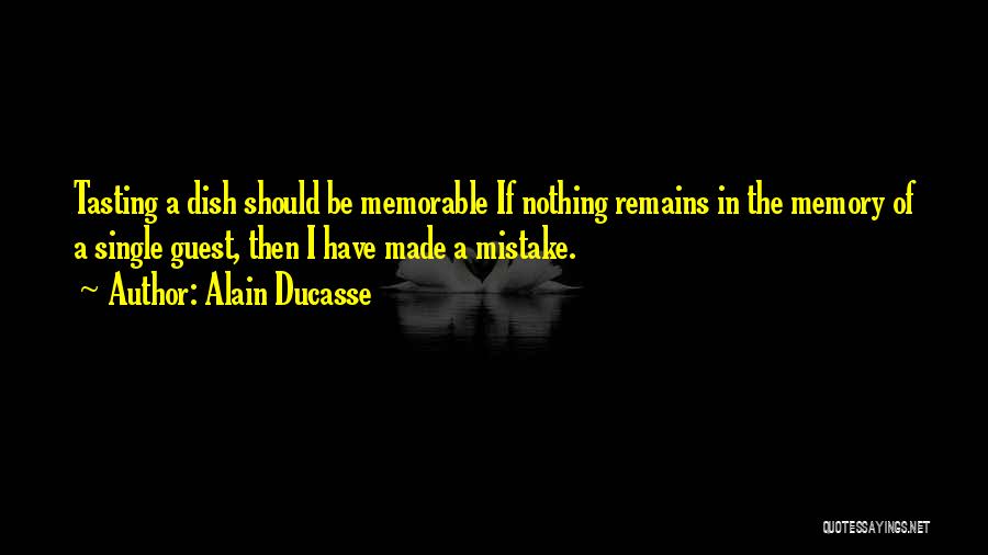 Alain Ducasse Quotes: Tasting A Dish Should Be Memorable If Nothing Remains In The Memory Of A Single Guest, Then I Have Made