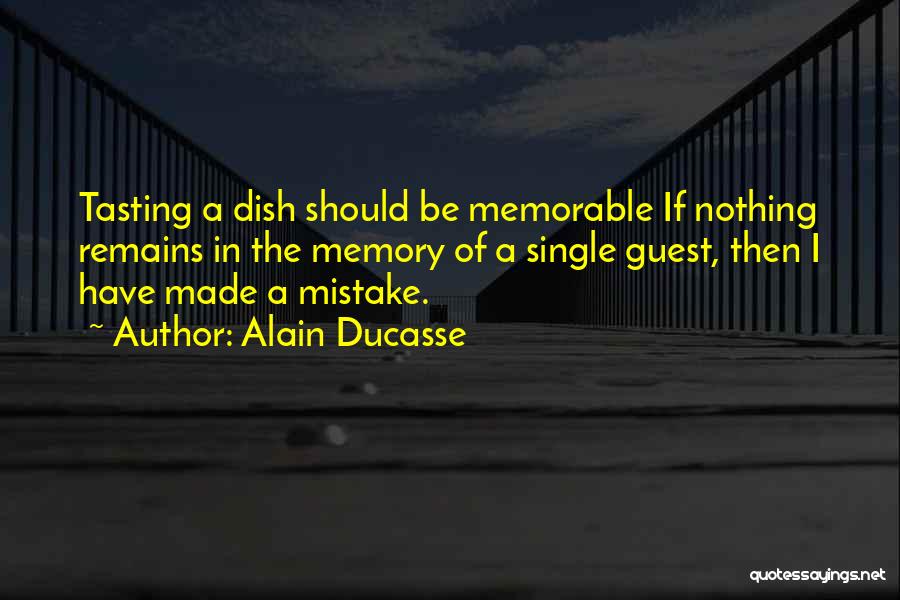 Alain Ducasse Quotes: Tasting A Dish Should Be Memorable If Nothing Remains In The Memory Of A Single Guest, Then I Have Made