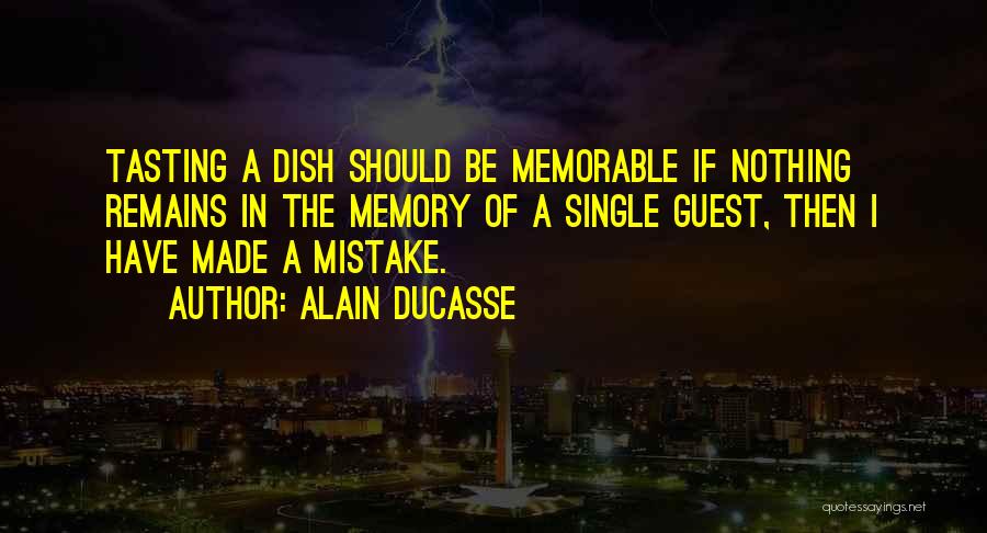 Alain Ducasse Quotes: Tasting A Dish Should Be Memorable If Nothing Remains In The Memory Of A Single Guest, Then I Have Made