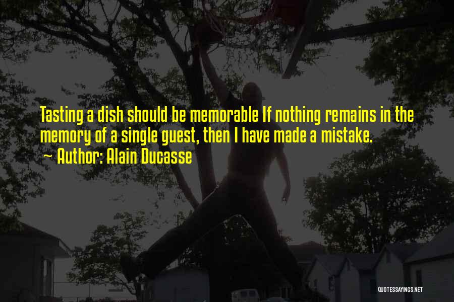 Alain Ducasse Quotes: Tasting A Dish Should Be Memorable If Nothing Remains In The Memory Of A Single Guest, Then I Have Made