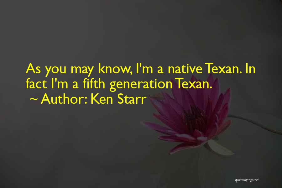 Ken Starr Quotes: As You May Know, I'm A Native Texan. In Fact I'm A Fifth Generation Texan.