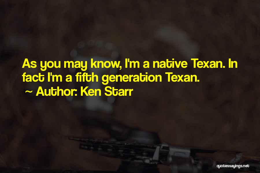 Ken Starr Quotes: As You May Know, I'm A Native Texan. In Fact I'm A Fifth Generation Texan.