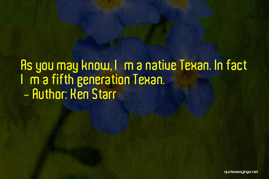 Ken Starr Quotes: As You May Know, I'm A Native Texan. In Fact I'm A Fifth Generation Texan.