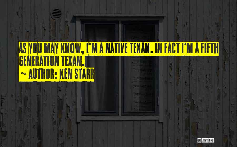 Ken Starr Quotes: As You May Know, I'm A Native Texan. In Fact I'm A Fifth Generation Texan.