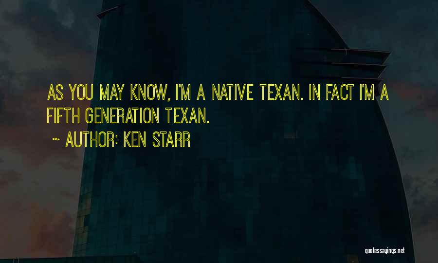 Ken Starr Quotes: As You May Know, I'm A Native Texan. In Fact I'm A Fifth Generation Texan.