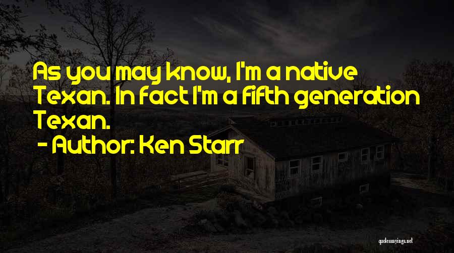 Ken Starr Quotes: As You May Know, I'm A Native Texan. In Fact I'm A Fifth Generation Texan.