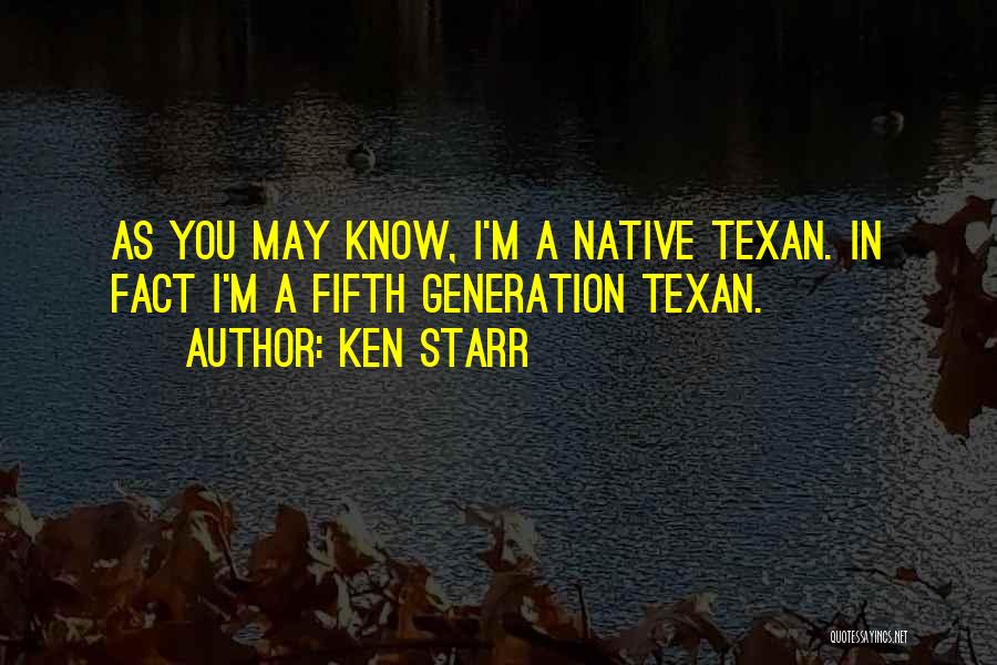Ken Starr Quotes: As You May Know, I'm A Native Texan. In Fact I'm A Fifth Generation Texan.