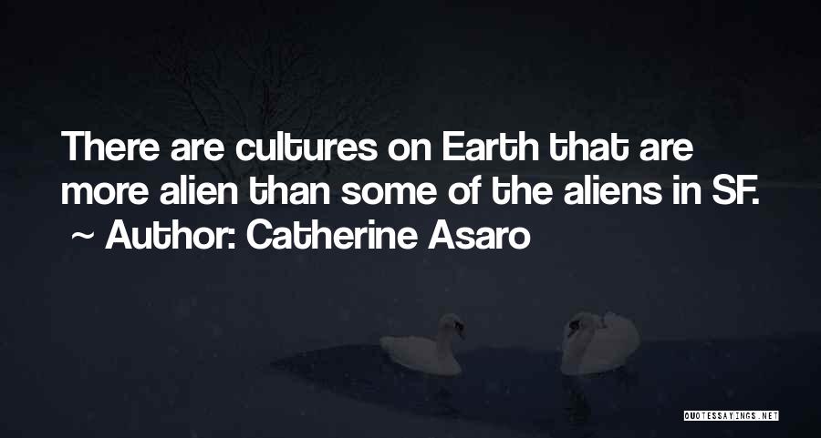 Catherine Asaro Quotes: There Are Cultures On Earth That Are More Alien Than Some Of The Aliens In Sf.