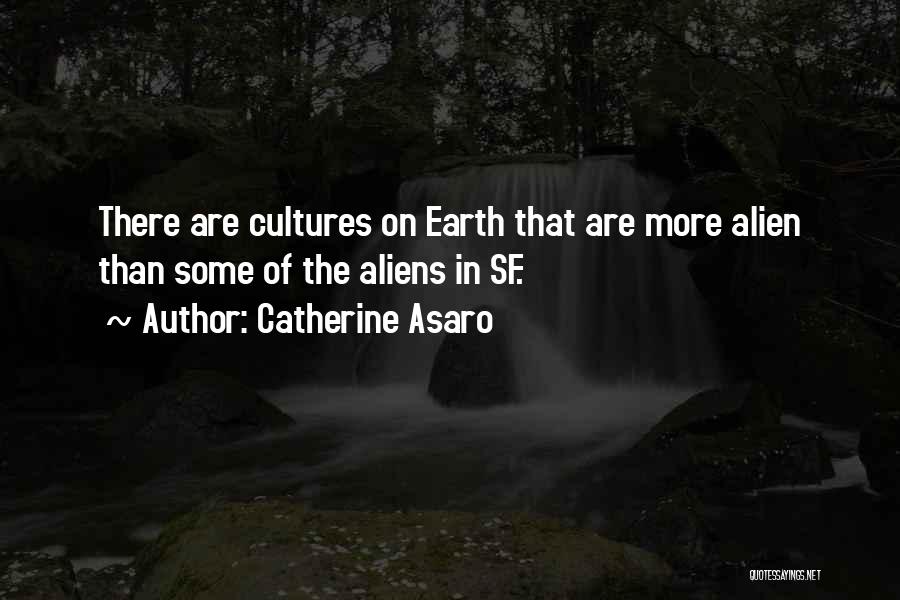 Catherine Asaro Quotes: There Are Cultures On Earth That Are More Alien Than Some Of The Aliens In Sf.