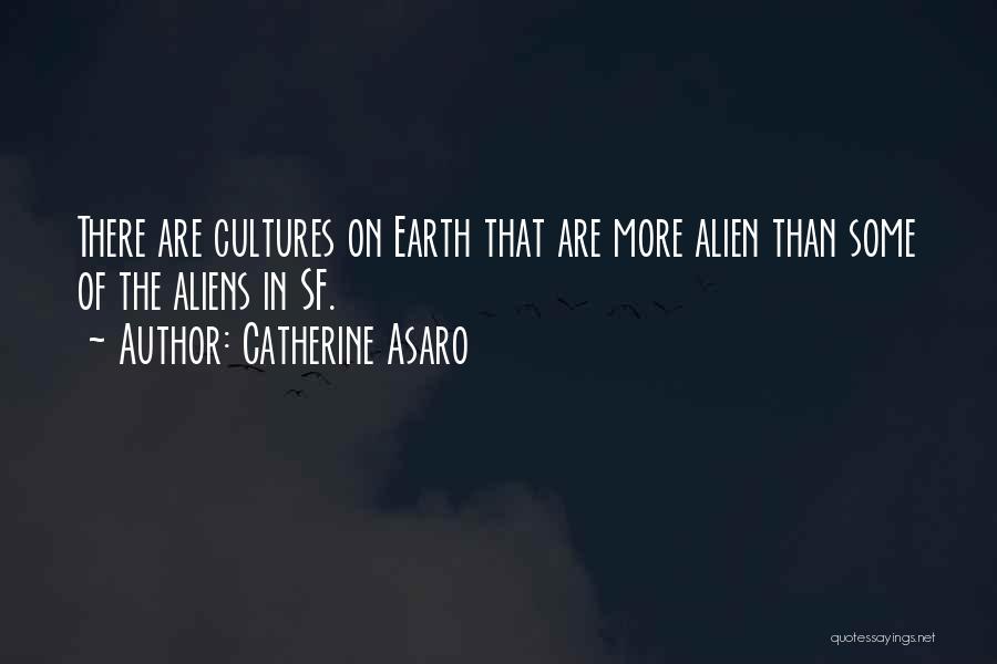 Catherine Asaro Quotes: There Are Cultures On Earth That Are More Alien Than Some Of The Aliens In Sf.