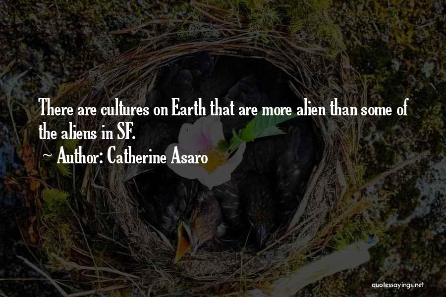 Catherine Asaro Quotes: There Are Cultures On Earth That Are More Alien Than Some Of The Aliens In Sf.