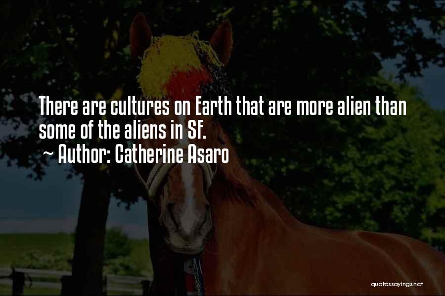 Catherine Asaro Quotes: There Are Cultures On Earth That Are More Alien Than Some Of The Aliens In Sf.