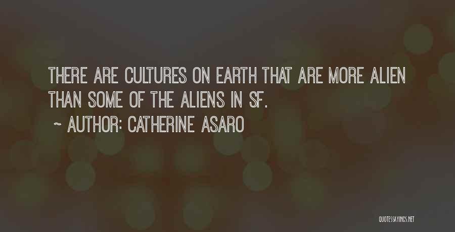 Catherine Asaro Quotes: There Are Cultures On Earth That Are More Alien Than Some Of The Aliens In Sf.
