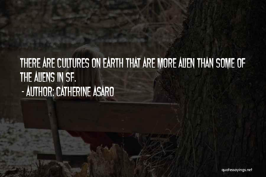 Catherine Asaro Quotes: There Are Cultures On Earth That Are More Alien Than Some Of The Aliens In Sf.