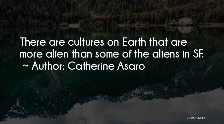 Catherine Asaro Quotes: There Are Cultures On Earth That Are More Alien Than Some Of The Aliens In Sf.